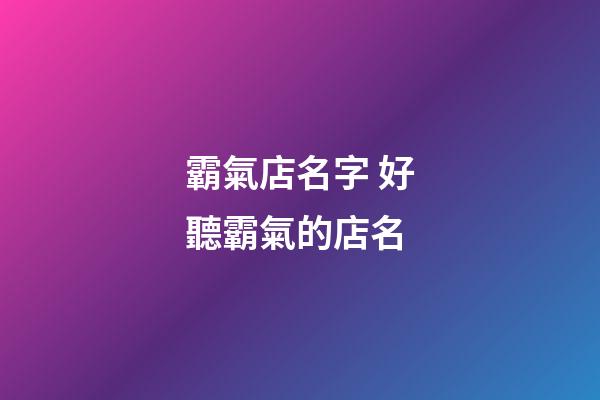 霸氣店名字 好聽霸氣的店名